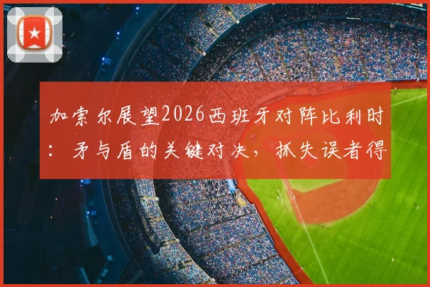 加索尔展望2026西班牙对阵比利时：矛与盾的关键对决，抓失误者得胜利