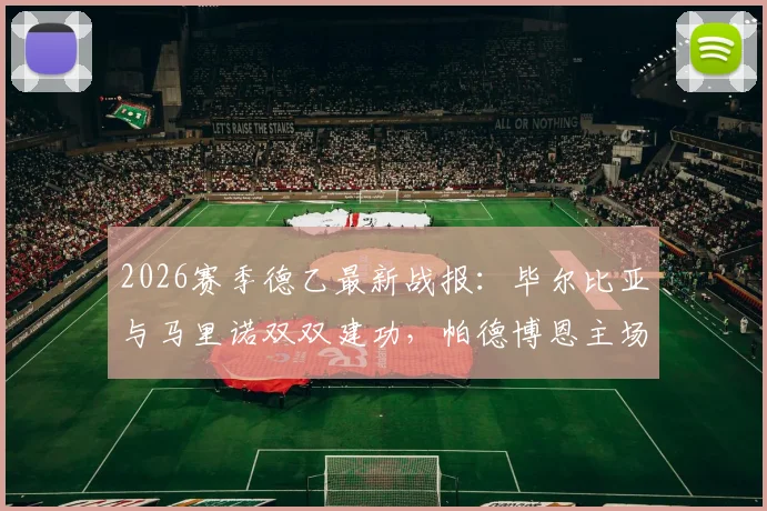 2026赛季德乙最新战报:毕尔比亚与马里诺双双建功,帕德博恩主场2-0力克菲尔特,完整比赛过程回顾与数据分析