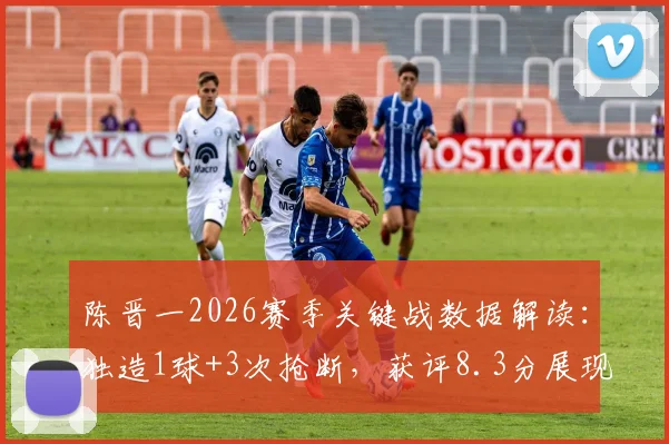 陈晋一2026赛季关键战数据解读:独造1球+3次抢断,获评8.3分展现全能价值