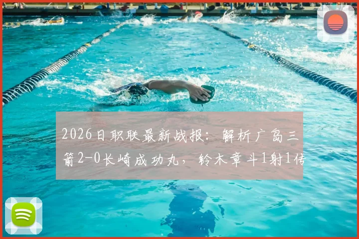 2026日职联最新战报：解析广岛三箭2-0长崎成功丸，铃木章斗1射1传背后，两队状态与积分走势如何