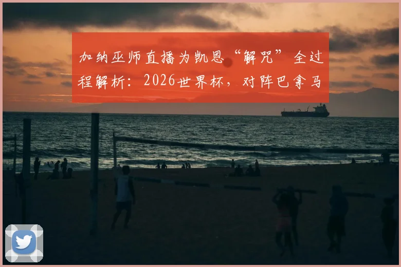 加纳巫师直播为凯恩“解咒”全过程解析:2026世界杯,对阵巴拿马他真能破门?