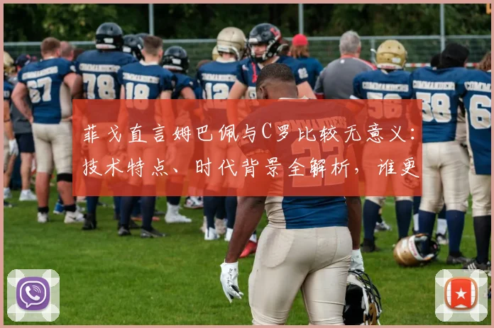 菲戈直言姆巴佩与C罗比较无意义:技术特点、时代背景全解析,谁更强?看前辈怎么说