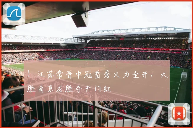 !江苏常晋中冠首秀火力全开,大胜南京龙胜夺开门红