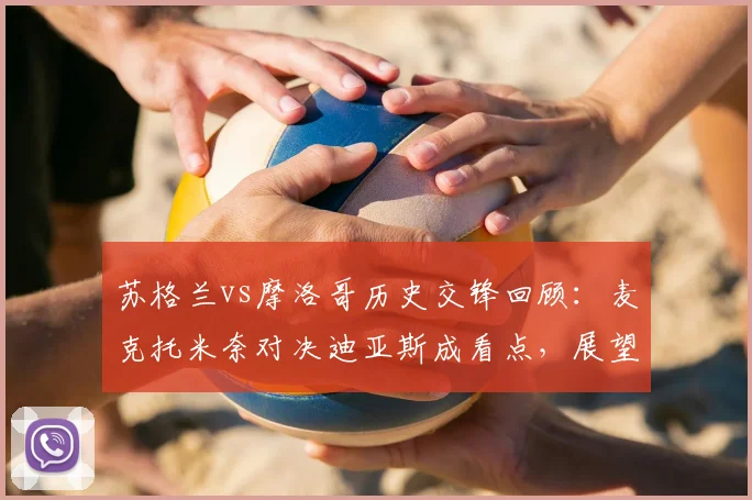 苏格兰vs摩洛哥历史交锋回顾：麦克托米奈对决迪亚斯成看点，展望2026世界杯两队阵容与战术